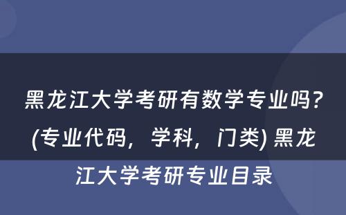 黑龙江大学考研有数学专业吗？(专业代码，学科，门类) 黑龙江大学考研专业目录