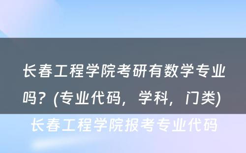 长春工程学院考研有数学专业吗？(专业代码，学科，门类) 长春工程学院报考专业代码