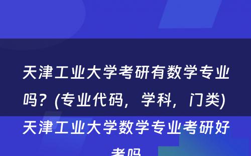 天津工业大学考研有数学专业吗？(专业代码，学科，门类) 天津工业大学数学专业考研好考吗