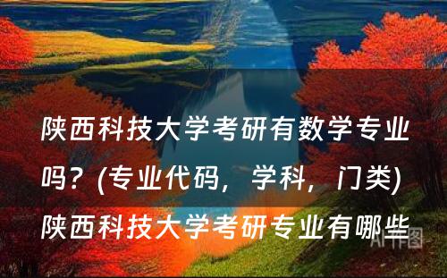 陕西科技大学考研有数学专业吗？(专业代码，学科，门类) 陕西科技大学考研专业有哪些