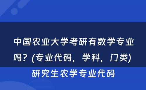 中国农业大学考研有数学专业吗？(专业代码，学科，门类) 研究生农学专业代码