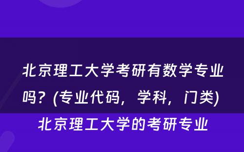 北京理工大学考研有数学专业吗？(专业代码，学科，门类) 北京理工大学的考研专业