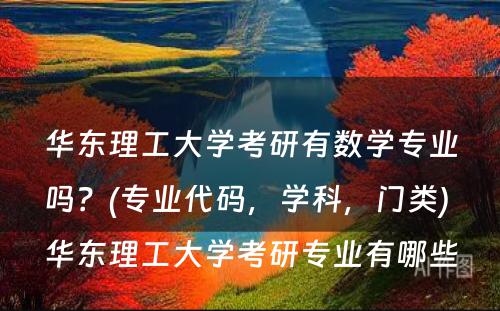 华东理工大学考研有数学专业吗？(专业代码，学科，门类) 华东理工大学考研专业有哪些