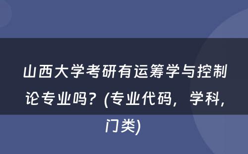 山西大学考研有运筹学与控制论专业吗？(专业代码，学科，门类) 