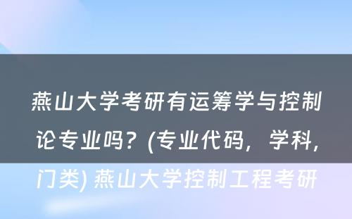 燕山大学考研有运筹学与控制论专业吗？(专业代码，学科，门类) 燕山大学控制工程考研