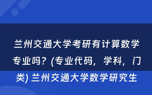 兰州交通大学考研有计算数学专业吗？(专业代码，学科，门类) 兰州交通大学数学研究生