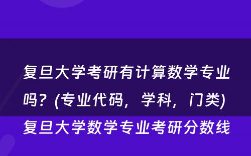 复旦大学考研有计算数学专业吗？(专业代码，学科，门类) 复旦大学数学专业考研分数线