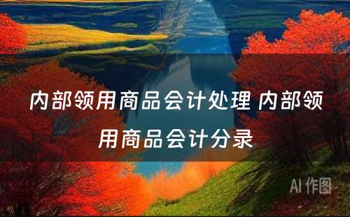 内部领用商品会计处理 内部领用商品会计分录