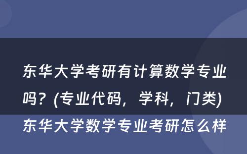 东华大学考研有计算数学专业吗？(专业代码，学科，门类) 东华大学数学专业考研怎么样