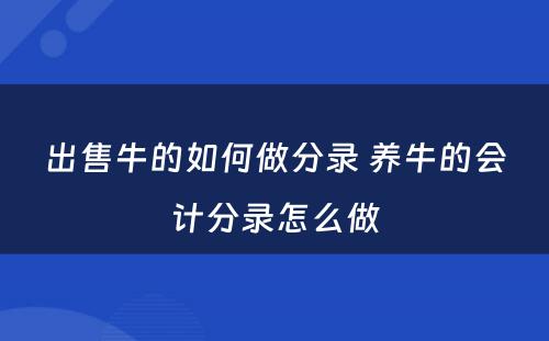 出售牛的如何做分录 养牛的会计分录怎么做