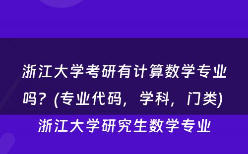 浙江大学考研有计算数学专业吗？(专业代码，学科，门类) 浙江大学研究生数学专业