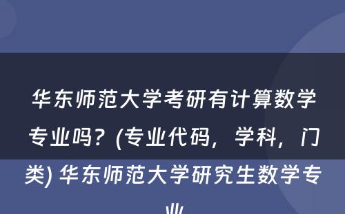 华东师范大学考研有计算数学专业吗？(专业代码，学科，门类) 华东师范大学研究生数学专业