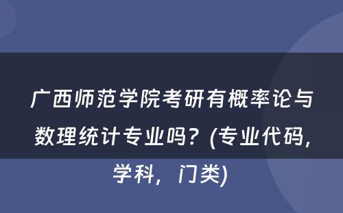 广西师范学院考研有概率论与数理统计专业吗？(专业代码，学科，门类) 