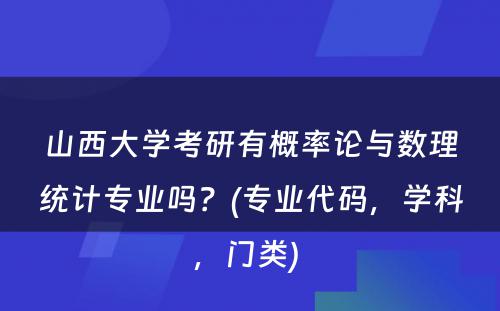 山西大学考研有概率论与数理统计专业吗？(专业代码，学科，门类) 