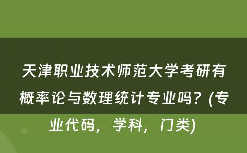 天津职业技术师范大学考研有概率论与数理统计专业吗？(专业代码，学科，门类) 