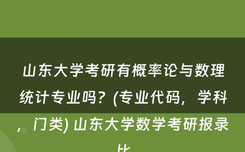 山东大学考研有概率论与数理统计专业吗？(专业代码，学科，门类) 山东大学数学考研报录比