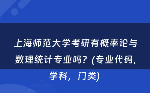 上海师范大学考研有概率论与数理统计专业吗？(专业代码，学科，门类) 