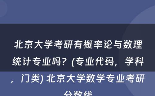 北京大学考研有概率论与数理统计专业吗？(专业代码，学科，门类) 北京大学数学专业考研分数线