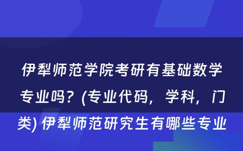 伊犁师范学院考研有基础数学专业吗？(专业代码，学科，门类) 伊犁师范研究生有哪些专业