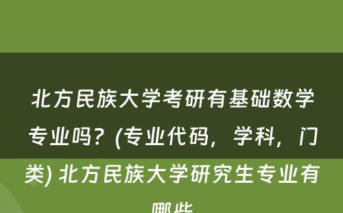 北方民族大学考研有基础数学专业吗？(专业代码，学科，门类) 北方民族大学研究生专业有哪些