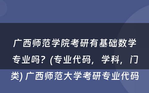 广西师范学院考研有基础数学专业吗？(专业代码，学科，门类) 广西师范大学考研专业代码