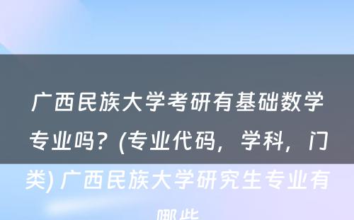 广西民族大学考研有基础数学专业吗？(专业代码，学科，门类) 广西民族大学研究生专业有哪些