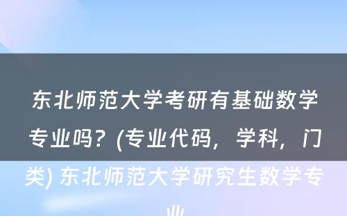 东北师范大学考研有基础数学专业吗？(专业代码，学科，门类) 东北师范大学研究生数学专业