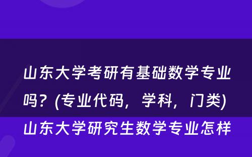 山东大学考研有基础数学专业吗？(专业代码，学科，门类) 山东大学研究生数学专业怎样