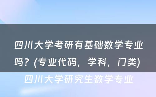 四川大学考研有基础数学专业吗？(专业代码，学科，门类) 四川大学研究生数学专业