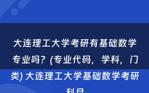 大连理工大学考研有基础数学专业吗？(专业代码，学科，门类) 大连理工大学基础数学考研科目