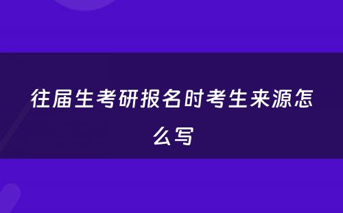 往届生考研报名时考生来源怎么写