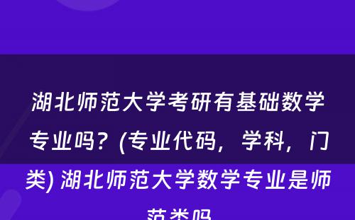 湖北师范大学考研有基础数学专业吗？(专业代码，学科，门类) 湖北师范大学数学专业是师范类吗