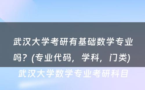 武汉大学考研有基础数学专业吗？(专业代码，学科，门类) 武汉大学数学专业考研科目