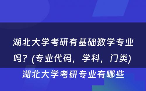 湖北大学考研有基础数学专业吗？(专业代码，学科，门类) 湖北大学考研专业有哪些