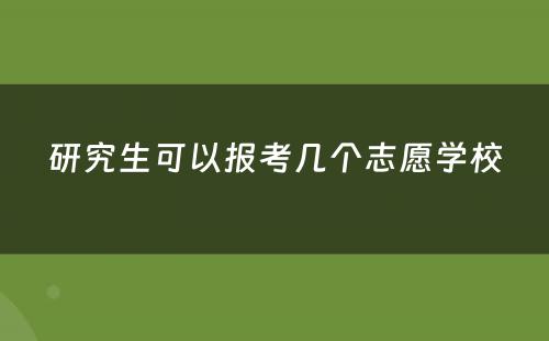 研究生可以报考几个志愿学校