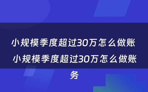 小规模季度超过30万怎么做账 小规模季度超过30万怎么做账务