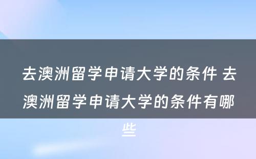 去澳洲留学申请大学的条件 去澳洲留学申请大学的条件有哪些