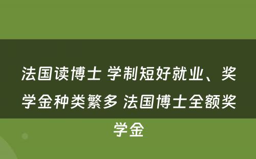 法国读博士 学制短好就业、奖学金种类繁多 法国博士全额奖学金