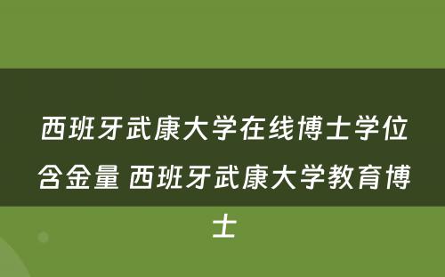 西班牙武康大学在线博士学位含金量 西班牙武康大学教育博士