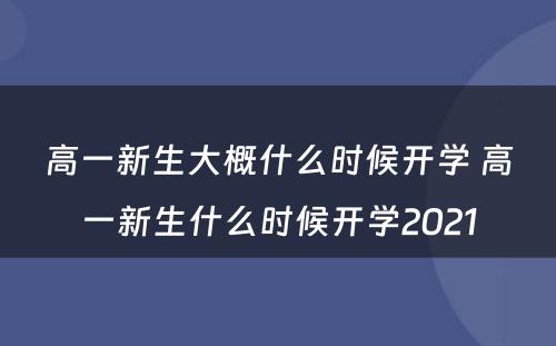 高一新生大概什么时候开学 高一新生什么时候开学2021