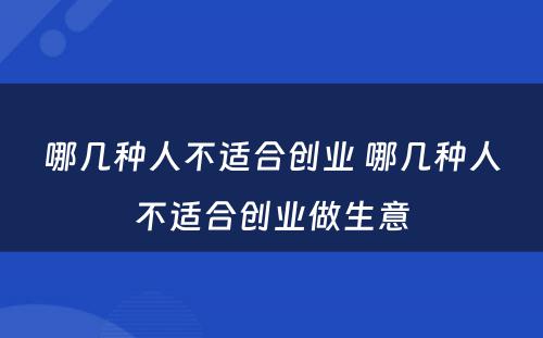 哪几种人不适合创业 哪几种人不适合创业做生意