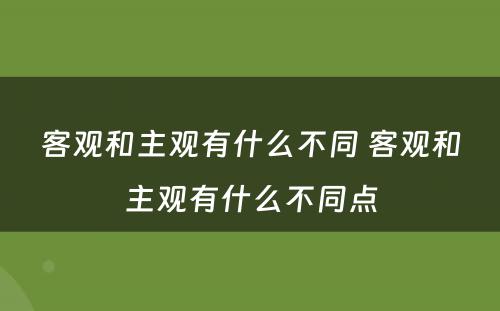 客观和主观有什么不同 客观和主观有什么不同点