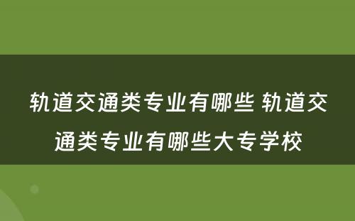 轨道交通类专业有哪些 轨道交通类专业有哪些大专学校