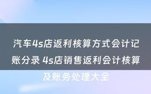 汽车4s店返利核算方式会计记账分录 4s店销售返利会计核算及账务处理大全