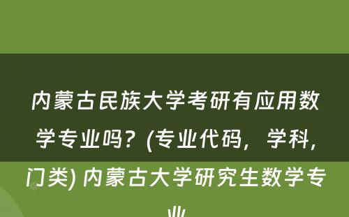 内蒙古民族大学考研有应用数学专业吗？(专业代码，学科，门类) 内蒙古大学研究生数学专业