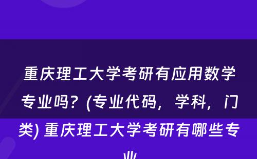 重庆理工大学考研有应用数学专业吗？(专业代码，学科，门类) 重庆理工大学考研有哪些专业