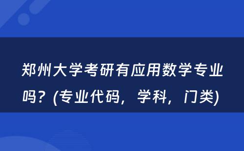 郑州大学考研有应用数学专业吗？(专业代码，学科，门类) 