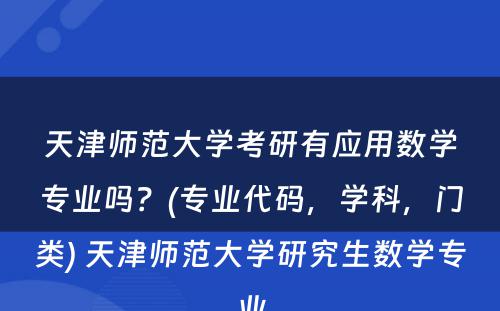 天津师范大学考研有应用数学专业吗？(专业代码，学科，门类) 天津师范大学研究生数学专业