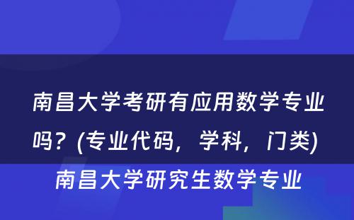 南昌大学考研有应用数学专业吗？(专业代码，学科，门类) 南昌大学研究生数学专业