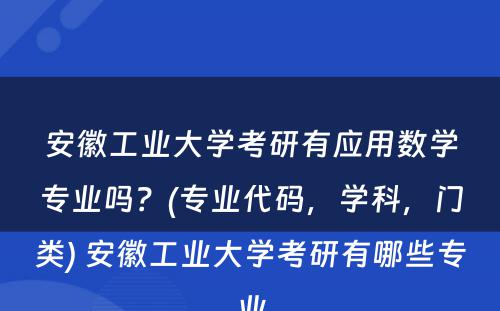 安徽工业大学考研有应用数学专业吗？(专业代码，学科，门类) 安徽工业大学考研有哪些专业